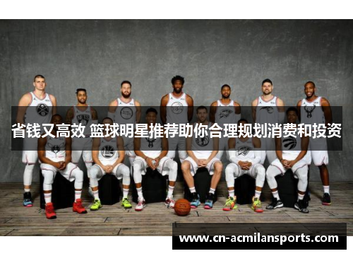 省钱又高效 篮球明星推荐助你合理规划消费和投资